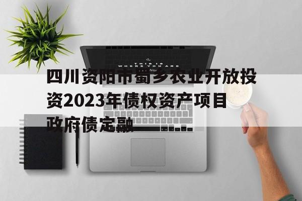 四川资阳市蜀乡农业开放投资2023年债权资产项目政府债定融(资阳蜀乡大道东延线)