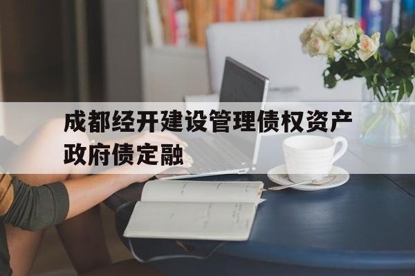 成都经开建设管理债权资产政府债定融(成都经开产业股权投资基金有限合伙)