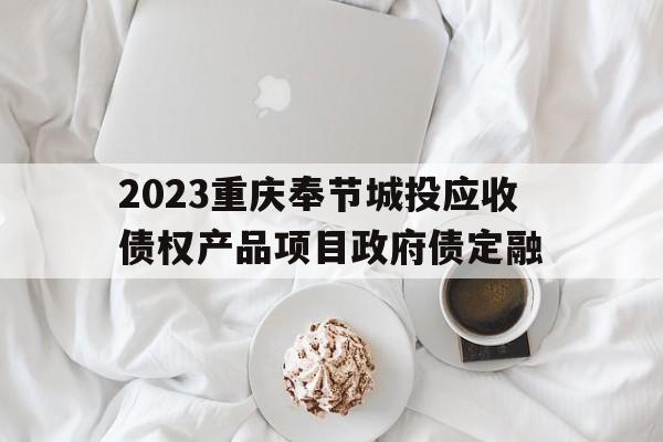 2023重庆奉节城投应收债权产品项目政府债定融(政府债定融产品有风险吗)