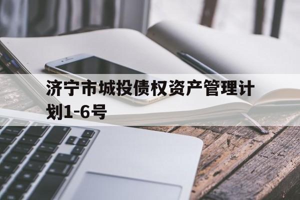 济宁市城投债权资产管理计划1-6号(济宁市城投债权资产管理计划16号公示)