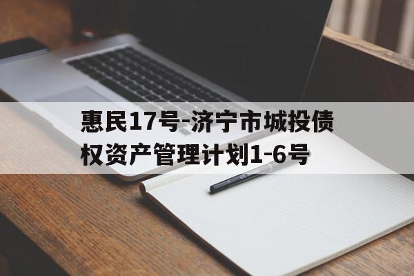 惠民17号-济宁市城投债权资产管理计划1-6号的简单介绍