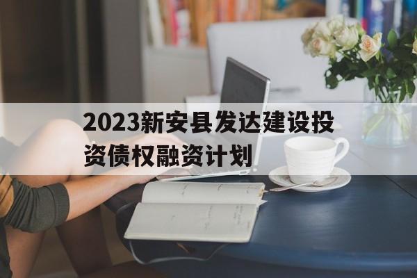 包含2023新安县发达建设投资债权融资计划的词条