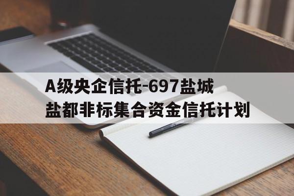 包含A级央企信托-697盐城盐都非标集合资金信托计划的词条