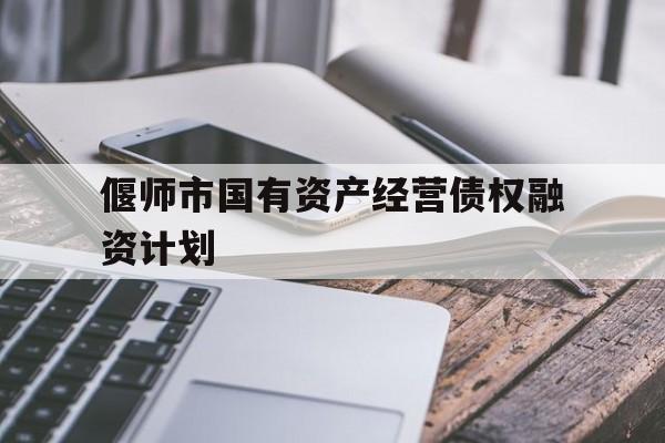 偃师市国有资产经营债权融资计划(偃师市国有资产经营债权融资计划管理办法)