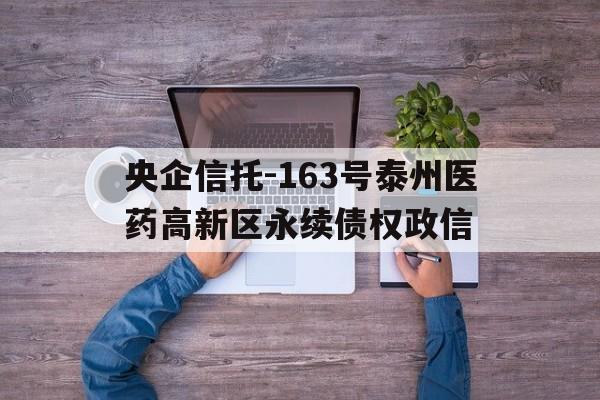 包含央企信托-163号泰州医药高新区永续债权政信的词条