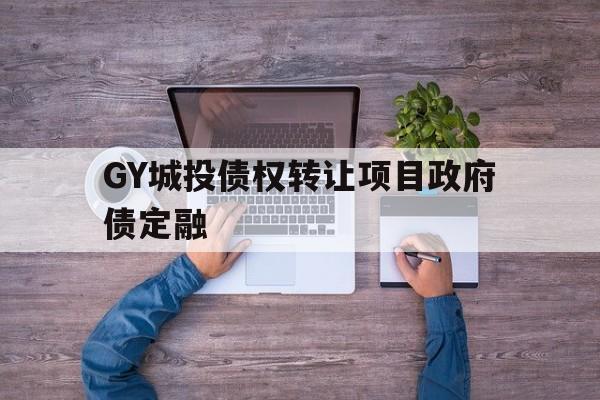 GY城投债权转让项目政府债定融的简单介绍