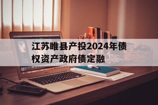 包含江苏睢县产投2024年债权资产政府债定融的词条