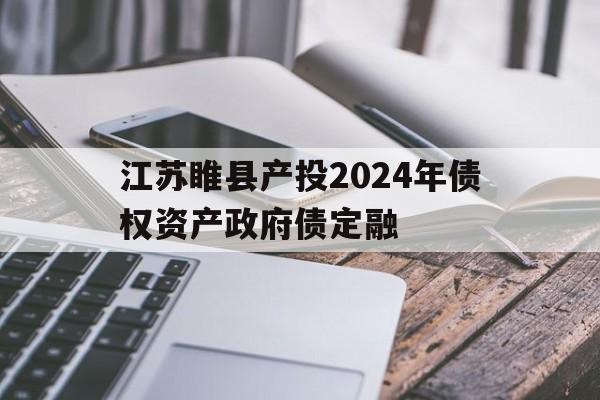 江苏睢县产投2024年债权资产政府债定融的简单介绍