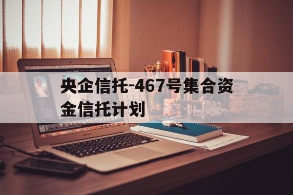 包含央企信托-467号集合资金信托计划的词条