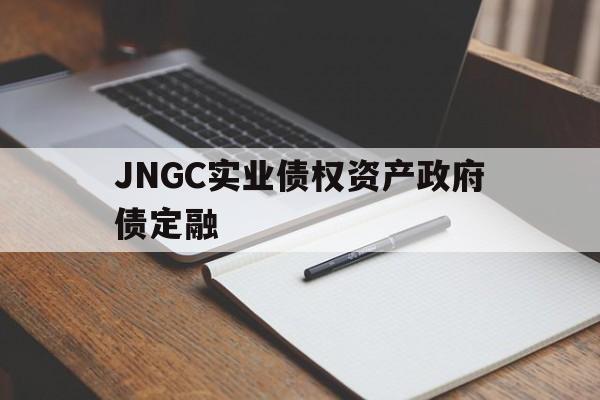 JNGC实业债权资产政府债定融(政府债券,金融债券,企业债券是按什么来分类的)