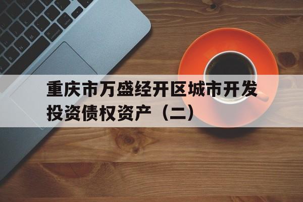 关于重庆市万盛经开区城市开发投资债权资产（二）的信息