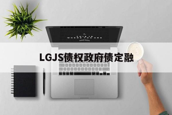 LGJS债权政府债定融(政府债权融资计划有风险吗)