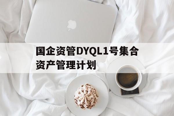 包含国企资管DYQL1号集合资产管理计划的词条