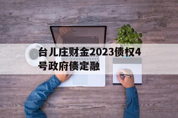 台儿庄财金2023债权4号政府债定融(台儿庄政府采购网官网)