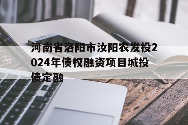 河南省洛阳市汝阳农发投2024年债权融资项目城投债定融的简单介绍