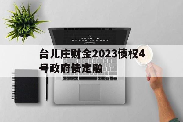 包含台儿庄财金2023债权4号政府债定融的词条