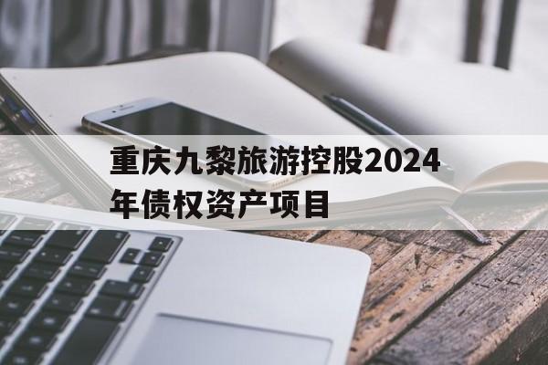 重庆九黎旅游控股2024年债权资产项目(重庆九黎集团有限公司)