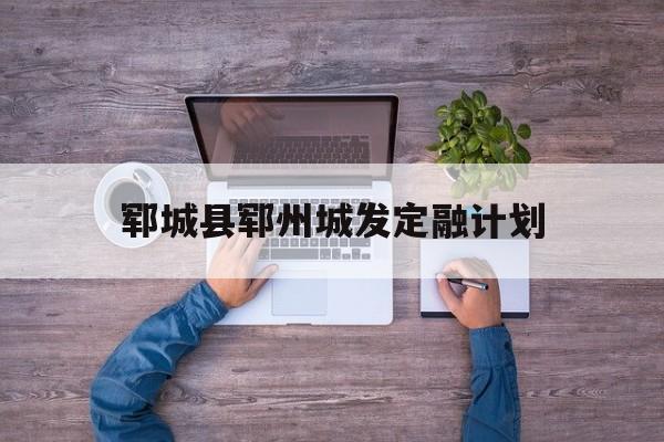 郓城县郓州城发定融计划(郓城郓州置业公司开发的楼盘)