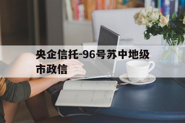 包含央企信托-96号苏中地级市政信的词条