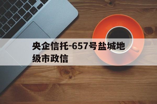 央企信托-657号盐城地级市政信(盐城市国有资产投资集团有限公司评级)