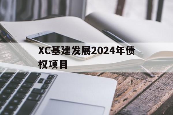 关于XC基建发展2024年债权项目的信息